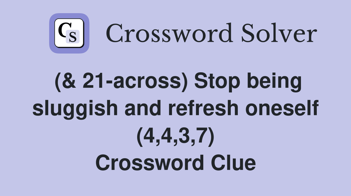 (& 21across) Stop being sluggish and refresh oneself (4,4,3,7
